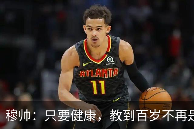 穆帅：只要健康，教到百岁不再是梦